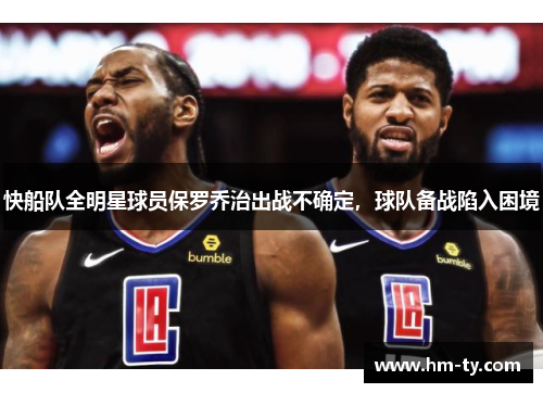 快船队全明星球员保罗乔治出战不确定，球队备战陷入困境