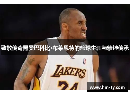 致敬传奇黑曼巴科比·布莱恩特的篮球生涯与精神传承