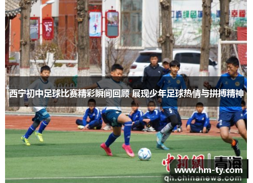 西宁初中足球比赛精彩瞬间回顾 展现少年足球热情与拼搏精神