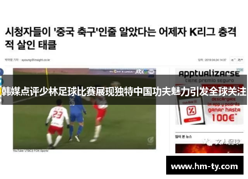 韩媒点评少林足球比赛展现独特中国功夫魅力引发全球关注