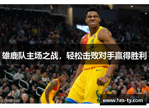 雄鹿队主场之战，轻松击败对手赢得胜利