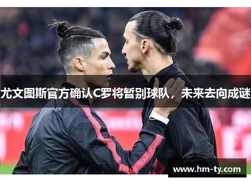 尤文图斯官方确认C罗将暂别球队，未来去向成谜
