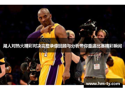 湖人对热火精彩对决完整录像回顾与分析带你重温比赛精彩瞬间
