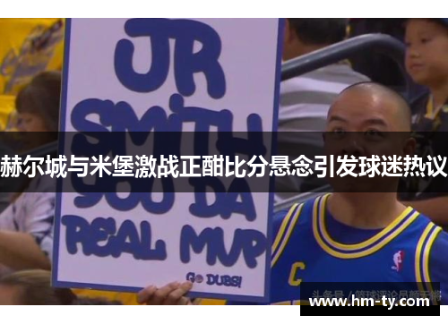 赫尔城与米堡激战正酣比分悬念引发球迷热议