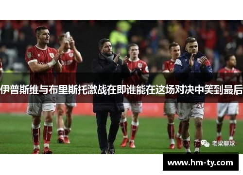 伊普斯维与布里斯托激战在即谁能在这场对决中笑到最后