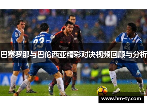 巴塞罗那与巴伦西亚精彩对决视频回顾与分析