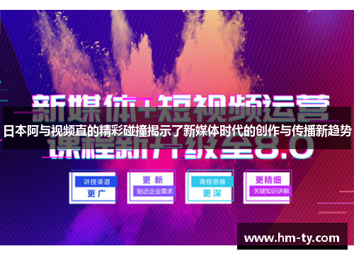 日本阿与视频直的精彩碰撞揭示了新媒体时代的创作与传播新趋势
