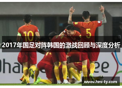 2017年国足对阵韩国的激战回顾与深度分析